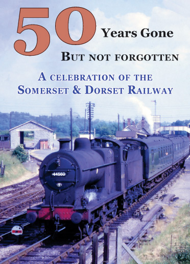 50 Years Gone But Not Forgotten - A Celebration of the Somerset & Dorset Railway